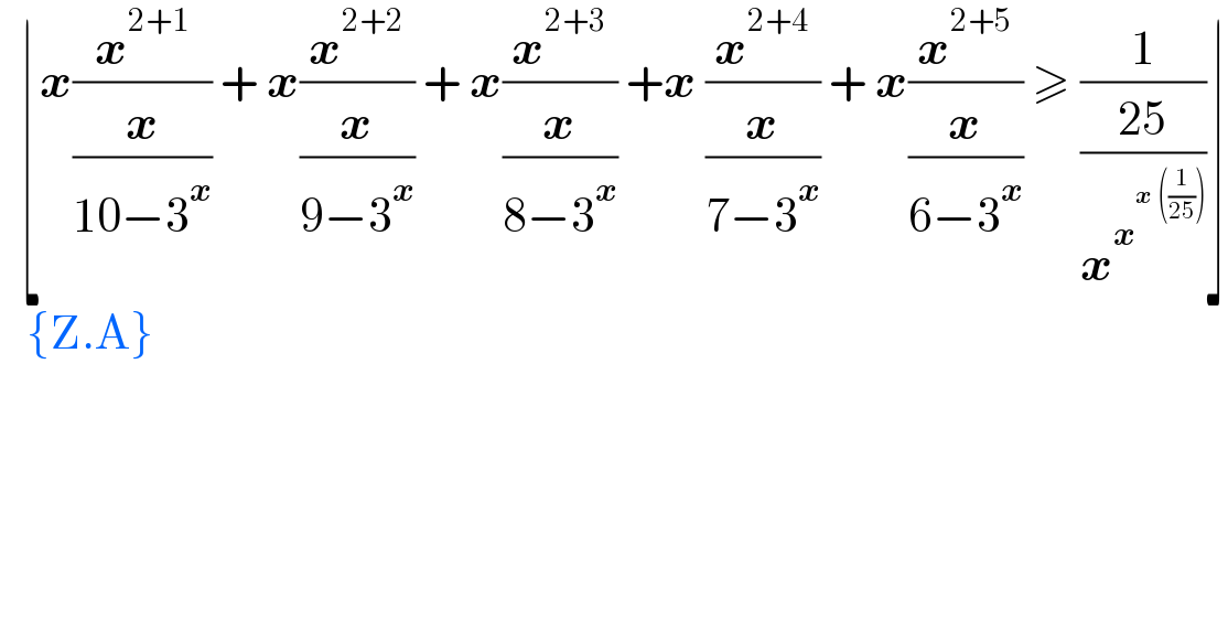   ⌊x(x^(2+1) /(x/(10−3^x ))) + x(x^(2+2) /(x/(9−3^x ))) + x(x^(2+3) /(x/(8−3^x ))) +x (x^(2+4) /(x/(7−3^x ))) + x(x^(2+5) /(x/(6−3^x ))) ≥ (1/((25)/x^x^(x ((1/(25))))  ))⌋     {Z.A}     