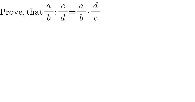 Prove, that (a/b) : (c/d) = (a/b) ∙ (d/c)  