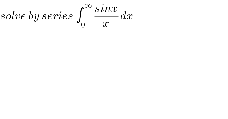 solve by series ∫_0 ^( ∞)  ((sinx)/x) dx  