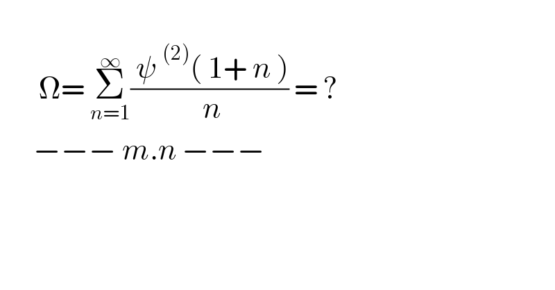          Ω= Σ_(n=1) ^∞ (( ψ^((2)) ( 1+ n ))/( n)) = ?        −−− m.n −−−        