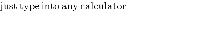 just type into any calculator  
