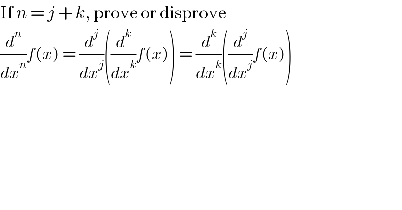 If n = j + k, prove or disprove  (d^n /dx^n )f(x) = (d^j /dx^j )((d^k /dx^k )f(x)) = (d^k /dx^k )((d^j /dx^j )f(x))  