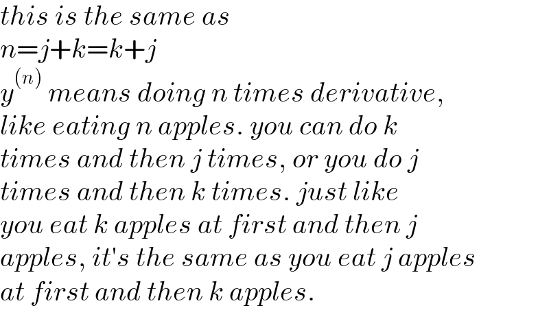this is the same as  n=j+k=k+j  y^((n))  means doing n times derivative,  like eating n apples. you can do k  times and then j times, or you do j  times and then k times. just like  you eat k apples at first and then j   apples, it′s the same as you eat j apples   at first and then k apples.  