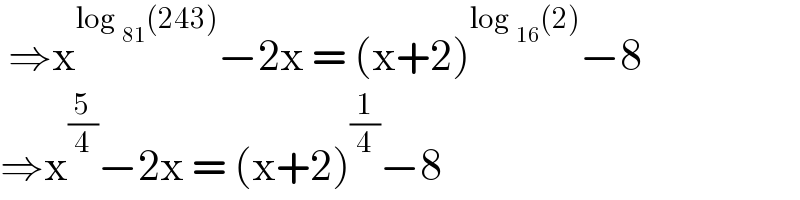  ⇒x^(log _(81) (243)) −2x = (x+2)^(log _(16) (2)) −8  ⇒x^(5/4) −2x = (x+2)^(1/4) −8  