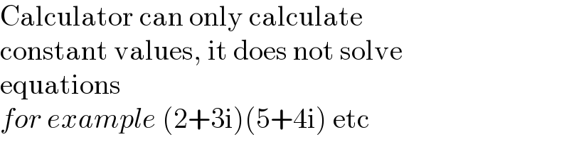 Calculator can only calculate  constant values, it does not solve  equations  for example (2+3i)(5+4i) etc  