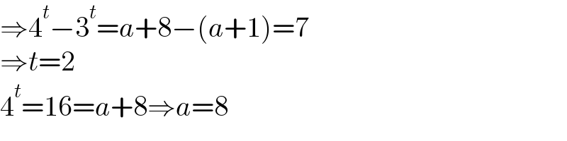 ⇒4^t −3^t =a+8−(a+1)=7  ⇒t=2   4^t =16=a+8⇒a=8  