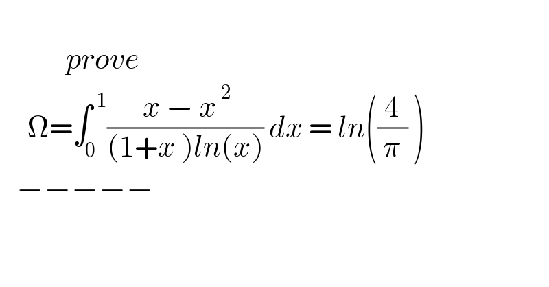               prove       Ω=∫_0 ^( 1) (( x − x^( 2) )/((1+x )ln(x))) dx = ln((4/π) )     −−−−−  