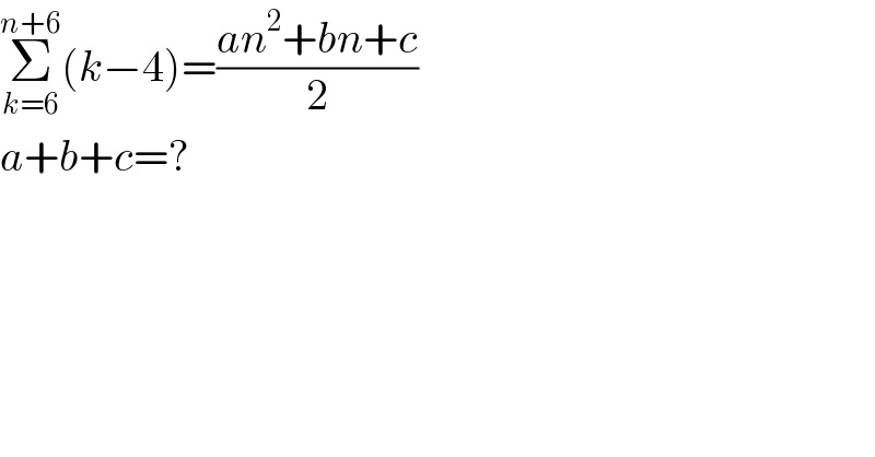 Σ_(k=6) ^(n+6) (k−4)=((an^2 +bn+c)/2)  a+b+c=?  