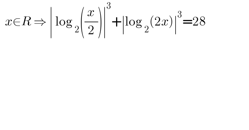   x∈R ⇒ ∣ log _2 ((x/2))∣^3 +∣log _2 (2x)∣^3 =28  