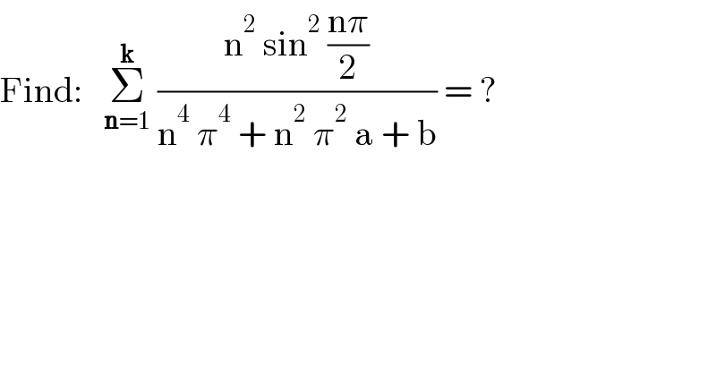 Find:   Σ_(n=1) ^k  ((n^2  sin^2  ((nπ)/2))/(n^4  π^4  + n^2  π^2  a + b)) = ?  