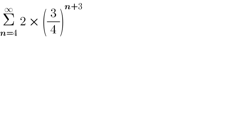 Σ_(n=4) ^∞  2 × ((3/4))^(n+3)   
