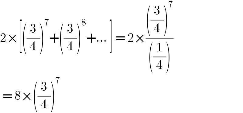 2×[((3/4))^7 +((3/4))^8 +... ] = 2×((((3/4))^7 )/(((1/4))))   = 8×((3/4))^7   
