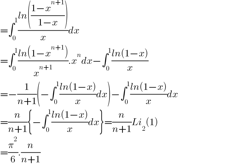 =∫_0 ^1 ((ln(((1−x^(n+1) )/(1−x))))/x)dx  =∫_0 ^1 ((ln(1−x^(n+1) ))/x^(n+1) ).x^n dx−∫_0 ^1 ((ln(1−x))/x)  =−(1/(n+1))(−∫_0 ^1 ((ln(1−x))/x)dx)−∫_0 ^1 ((ln(1−x))/x)dx  =(n/(n+1)){−∫_0 ^1 ((ln(1−x))/x)dx}=(n/(n+1))Li_2 (1)  =(π^2 /6).(n/(n+1))  