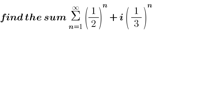 find the sum Σ_(n=1) ^∞  ((1/2))^n  + i ( (1/3) )^n    