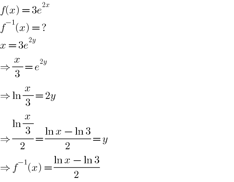 f(x) = 3e^(2x)   f^(−1) (x) = ?  x = 3e^(2y)   ⇒ (x/3) = e^(2y)   ⇒ ln (x/3) = 2y  ⇒ ((ln (x/3))/2) = ((ln x − ln 3)/2) = y  ⇒ f^(−1) (x) = ((ln x − ln 3)/2)  