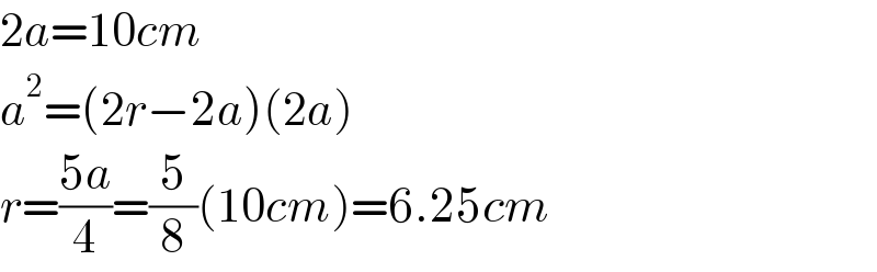 2a=10cm  a^2 =(2r−2a)(2a)  r=((5a)/4)=(5/8)(10cm)=6.25cm  
