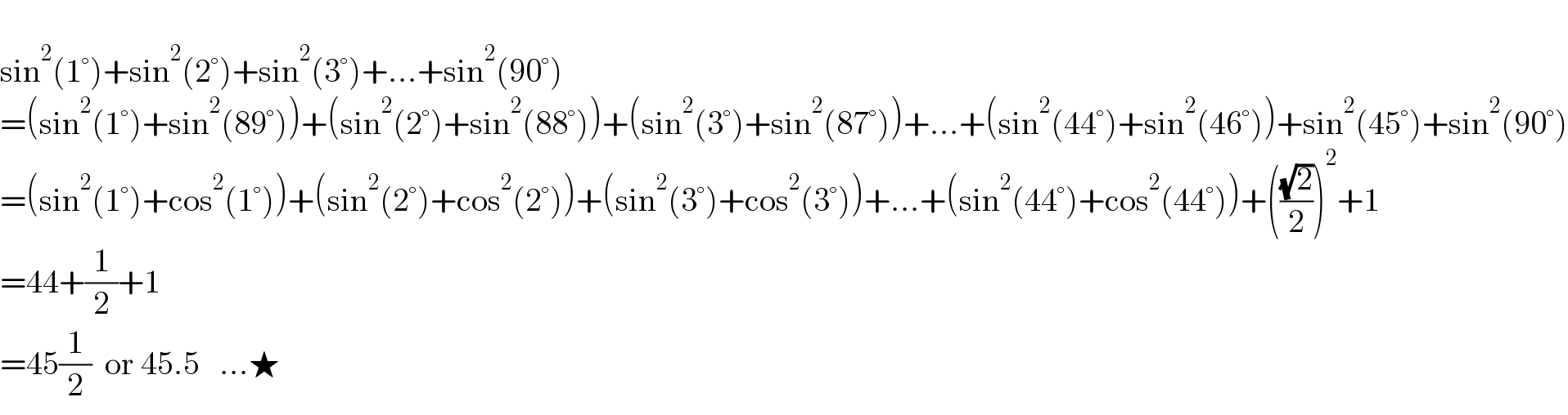   sin^2 (1°)+sin^2 (2°)+sin^2 (3°)+...+sin^2 (90°)  =(sin^2 (1°)+sin^2 (89°))+(sin^2 (2°)+sin^2 (88°))+(sin^2 (3°)+sin^2 (87°))+...+(sin^2 (44°)+sin^2 (46°))+sin^2 (45°)+sin^2 (90°)  =(sin^2 (1°)+cos^2 (1°))+(sin^2 (2°)+cos^2 (2°))+(sin^2 (3°)+cos^2 (3°))+...+(sin^2 (44°)+cos^2 (44°))+(((√2)/2))^2 +1  =44+(1/2)+1  =45(1/2)  or 45.5   ...★  
