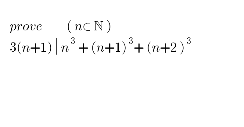      prove          ( n∈ N )      3(n+1) ∣ n^( 3)  + (n+1)^( 3) + (n+2 )^( 3)     