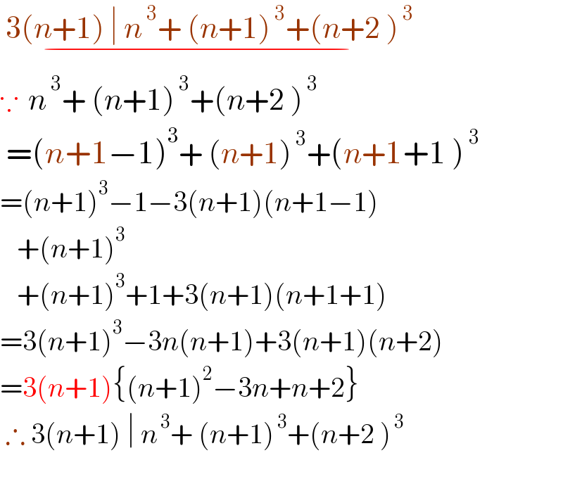  3(n+1) ∣ n^( 3) + (n+1)^( 3) +(n+2 )^( 3) _(−)   ∵  n^( 3) + (n+1)^( 3) +(n+2 )^( 3)    =(n+1−1)^3 + (n+1)^( 3) +(n+1+1 )^( 3)   =(n+1)^3 −1−3(n+1)(n+1−1)     +(n+1)^3      +(n+1)^3 +1+3(n+1)(n+1+1)  =3(n+1)^3 −3n(n+1)+3(n+1)(n+2)  =3(n+1){(n+1)^2 −3n+n+2}   ∴ 3(n+1) ∣ n^( 3) + (n+1)^( 3) +(n+2 )^( 3)     