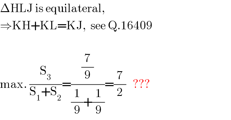 ΔHLJ is equilateral,   ⇒KH+KL=KJ,  see Q.16409    max. (S_3 /(S_1 +S_2 ))=((7/9)/((1/9)+(1/9)))=(7/2)   ???  