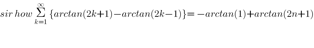 sir how Σ_(k=1) ^∞  {arctan(2k+1)−arctan(2k−1)}= −arctan(1)+arctan(2n+1)  