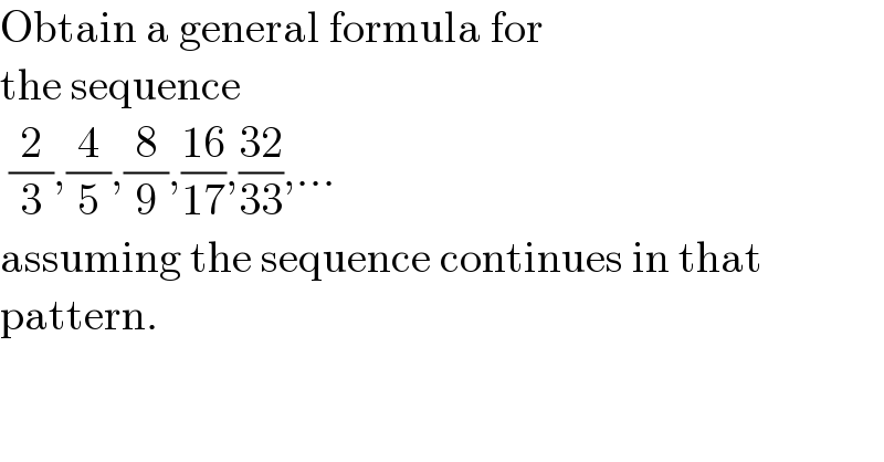 Obtain a general formula for  the sequence   (2/3),(4/5),(8/9),((16)/(17)),((32)/(33)),...  assuming the sequence continues in that  pattern.  