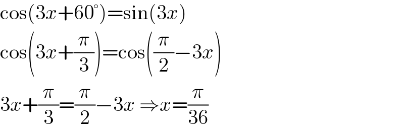 cos(3x+60°)=sin(3x)  cos(3x+(π/3))=cos((π/2)−3x)  3x+(π/3)=(π/2)−3x ⇒x=(π/(36))  