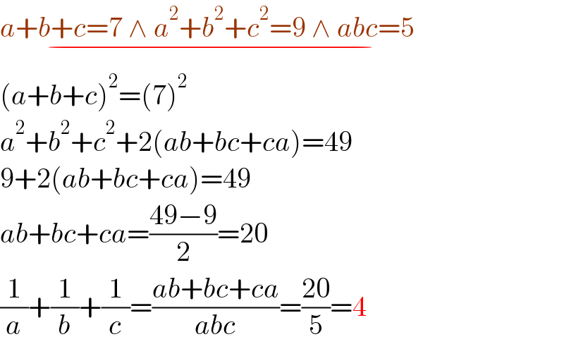 a+b+c=7 ∧ a^2 +b^2 +c^2 =9 ∧ abc=5    _(−)   (a+b+c)^2 =(7)^2   a^2 +b^2 +c^2 +2(ab+bc+ca)=49  9+2(ab+bc+ca)=49  ab+bc+ca=((49−9)/2)=20  (1/a)+(1/b)+(1/c)=((ab+bc+ca)/(abc))=((20)/5)=4  