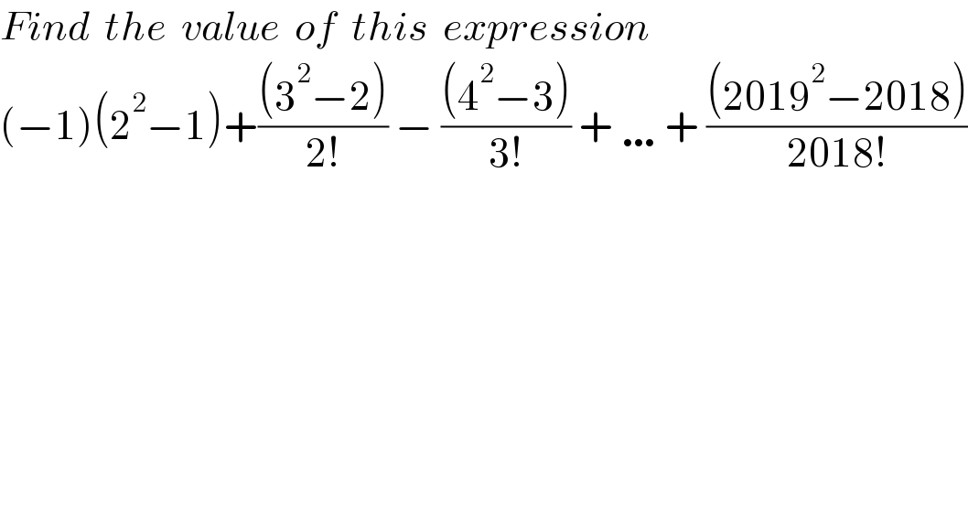 Find  the  value  of  this  expression  (−1)(2^2 −1)+(((3^2 −2))/(2!)) − (((4^2 −3))/(3!)) + …+ (((2019^2 −2018))/(2018!))  