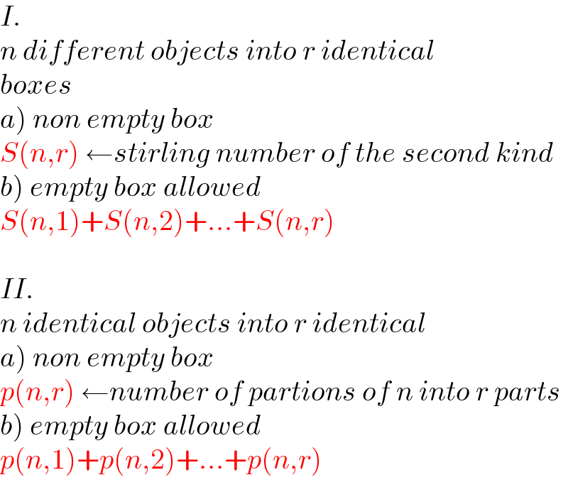 I.  n different objects into r identical  boxes  a) non empty box   S(n,r) ←stirling number of the second kind  b) empty box allowed  S(n,1)+S(n,2)+...+S(n,r)    II.  n identical objects into r identical  a) non empty box  p(n,r) ←number of partions of n into r parts  b) empty box allowed  p(n,1)+p(n,2)+...+p(n,r)  