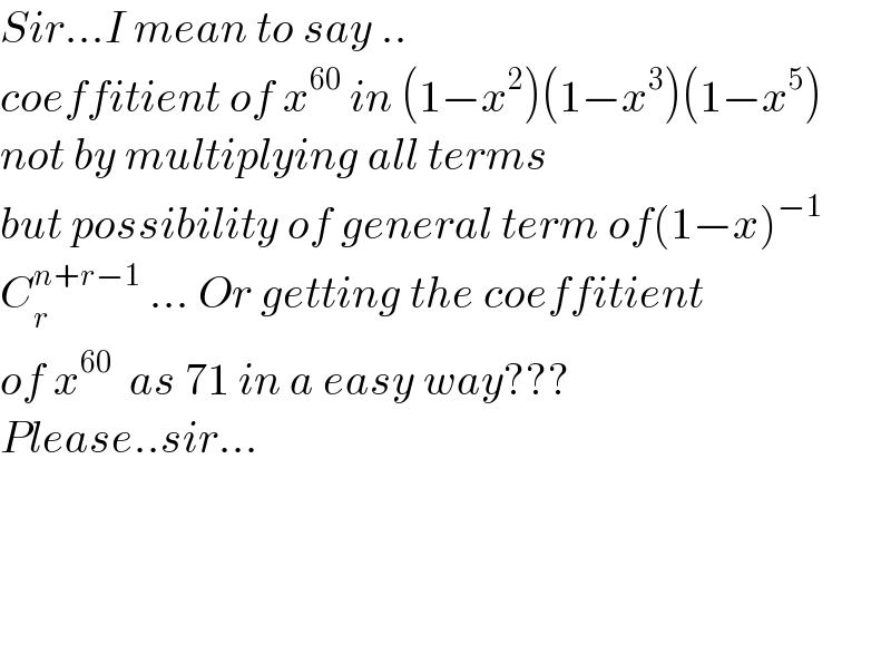Sir...I mean to say ..  coeffitient of x^(60)  in (1−x^2 )(1−x^3 )(1−x^5 )  not by multiplying all terms  but possibility of general term of(1−x)^(−1)   C_r ^(n+r−1)  ... Or getting the coeffitient  of x^(60)   as 71 in a easy way???  Please..sir...        