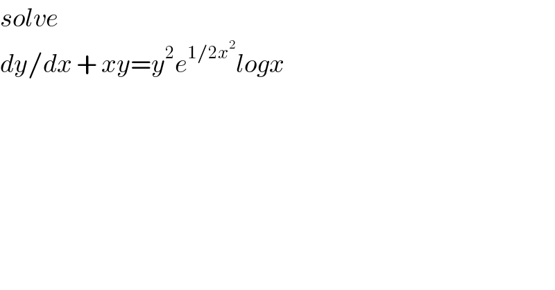 solve  dy/dx + xy=y^2 e^(1/2x^2 ) logx  