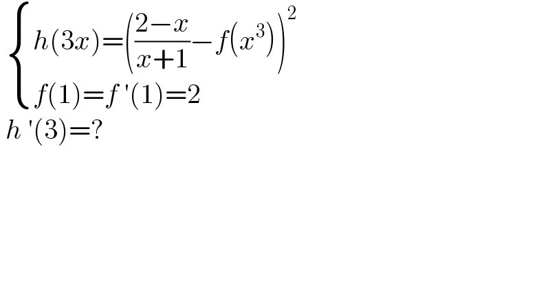   { ((h(3x)=(((2−x)/(x+1))−f(x^3 ))^2 )),((f(1)=f ′(1)=2)) :}   h ′(3)=?  