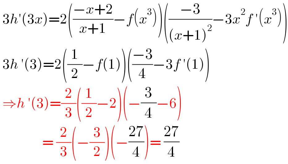  3h′(3x)=2(((−x+2)/(x+1))−f(x^3 ))(((−3)/((x+1)^2 ))−3x^2 f ′(x^3 ))   3h ′(3)=2((1/2)−f(1))(((−3)/4)−3f ′(1))   ⇒h ′(3)=(2/3)((1/2)−2)(−(3/4)−6)                   = (2/3)(−(3/2))(−((27)/4))= ((27)/4)  
