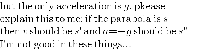 but the only acceleration is g. pkease  explain this to me: if the parabola is s  then v should be s′ and a=−g should be s′′  I′m not good in these things...  