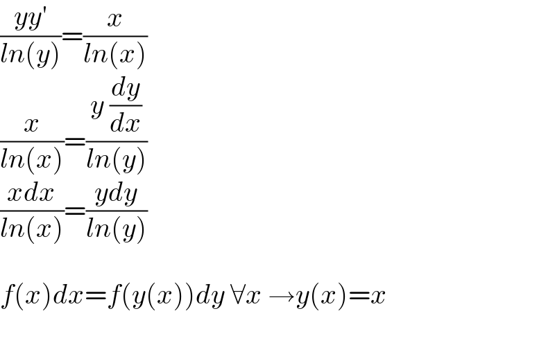 ((yy′)/(ln(y)))=(x/(ln(x)))  (x/(ln(x)))=((y (dy/dx))/(ln(y)))  ((xdx)/(ln(x)))=((ydy)/(ln(y)))    f(x)dx=f(y(x))dy ∀x →y(x)=x     