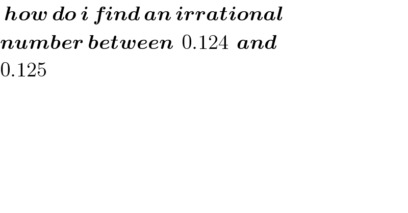  how do i find an irrational  number between  0.124  and  0.125  