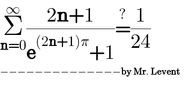 Σ_(n=0) ^∞ ((2n+1)/(e^((2n+1)π) +1))=^? (1/(24))  −−−−−−−−−−−−−−by Mr. Levent  