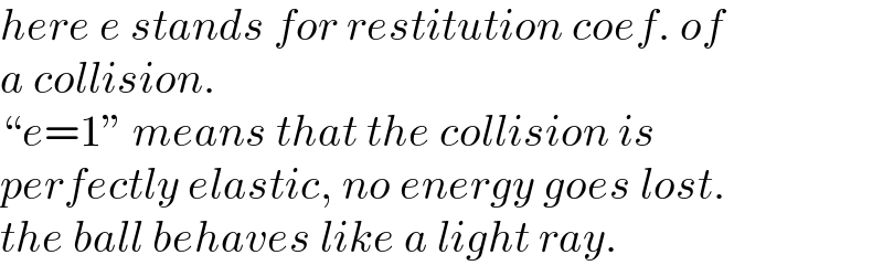 here e stands for restitution coef. of  a collision.  “e=1” means that the collision is  perfectly elastic, no energy goes lost.  the ball behaves like a light ray.  