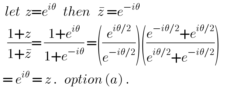   let  z=e^(iθ)    then   z^�  =e^(−iθ)      ((1+z)/(1+z^� ))= ((1+e^(iθ) )/(1+e^(−iθ) )) =((e^(iθ/2) /e^(−iθ/2) ))(((e^(−iθ/2) +e^(iθ/2) )/(e^(iθ/2) +e^(−iθ/2) )))   = e^(iθ)  = z .   option (a) .    