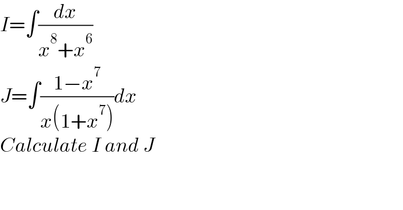 I=∫(dx/(x^8 +x^6 ))  J=∫((1−x^7 )/(x(1+x^7 )))dx  Calculate I and J  