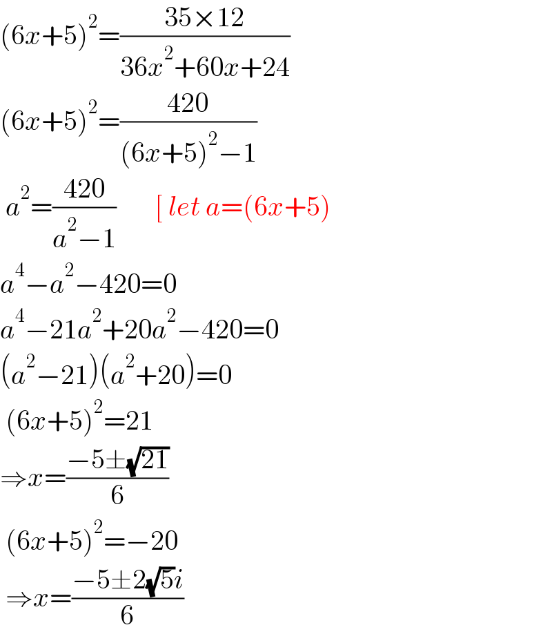 (6x+5)^2 =((35×12)/(36x^2 +60x+24))  (6x+5)^2 =((420)/((6x+5)^2 −1))   a^2 =((420)/(a^2 −1))       [ let a=(6x+5)  a^4 −a^2 −420=0  a^4 −21a^2 +20a^2 −420=0  (a^2 −21)(a^2 +20)=0   (6x+5)^2 =21  ⇒x=((−5±(√(21)))/6)   (6x+5)^2 =−20   ⇒x=((−5±2(√5)i)/6)  