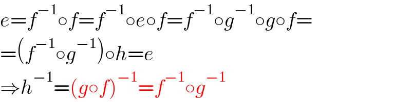 e=f^(−1) ○f=f^(−1) ○e○f=f^(−1) ○g^(−1) ○g○f=  =(f^(−1) ○g^(−1) )○h=e  ⇒h^(−1) =(g○f)^(−1) =f^(−1) ○g^(−1)   