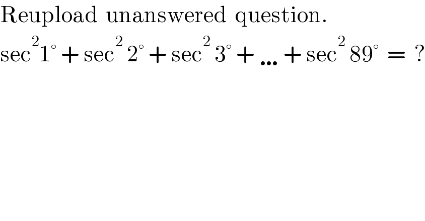 Reupload  unanswered  question.  sec^2 1° + sec^2  2° + sec^2  3° + …+ sec^2  89°  =  ?  