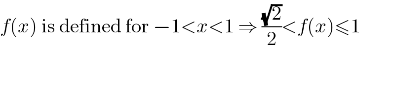 f(x) is defined for −1<x<1 ⇒ ((√2)/2)<f(x)≤1  