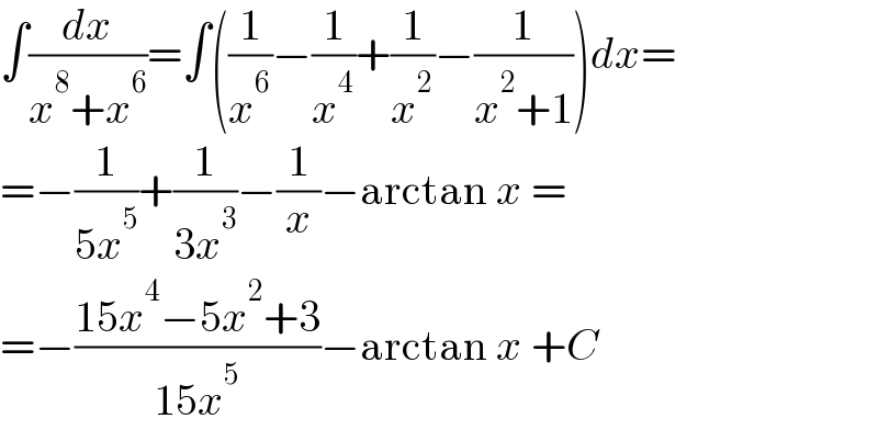 ∫(dx/(x^8 +x^6 ))=∫((1/x^6 )−(1/x^4 )+(1/x^2 )−(1/(x^2 +1)))dx=  =−(1/(5x^5 ))+(1/(3x^3 ))−(1/x)−arctan x =  =−((15x^4 −5x^2 +3)/(15x^5 ))−arctan x +C  