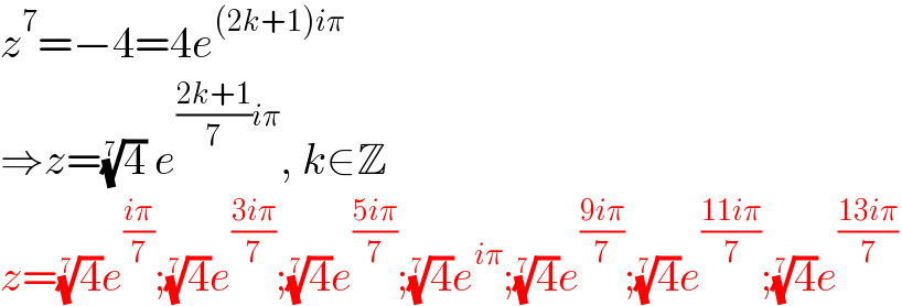 z^7 =−4=4e^((2k+1)iπ)   ⇒z=(4)^(1/7)  e^(((2k+1)/7)iπ) , k∈Z  z=(4)^(1/7) e^((iπ)/7) ;(4)^(1/7) e^((3iπ)/7) ;(4)^(1/7) e^((5iπ)/7) ;(4)^(1/7) e^(iπ) ;(4)^(1/7) e^((9iπ)/7) ;(4)^(1/7) e^((11iπ)/7) ;(4)^(1/7) e^(((13iπ)/7) )   