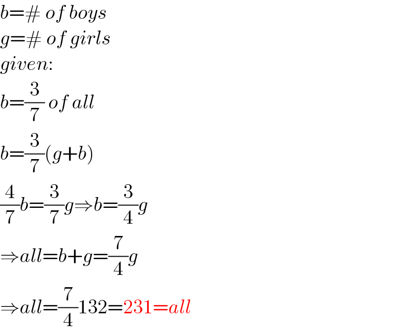 b=# of boys  g=# of girls  given:  b=(3/7) of all  b=(3/7)(g+b)  (4/7)b=(3/7)g⇒b=(3/4)g  ⇒all=b+g=(7/4)g  ⇒all=(7/4)132=231=all  