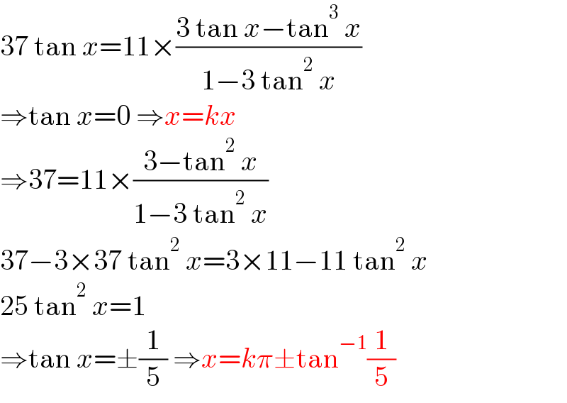 37 tan x=11×((3 tan x−tan^3  x)/(1−3 tan^2  x))  ⇒tan x=0 ⇒x=kx  ⇒37=11×((3−tan^2  x)/(1−3 tan^2  x))  37−3×37 tan^2  x=3×11−11 tan^2  x  25 tan^2  x=1  ⇒tan x=±(1/5) ⇒x=kπ±tan^(−1) (1/5)  