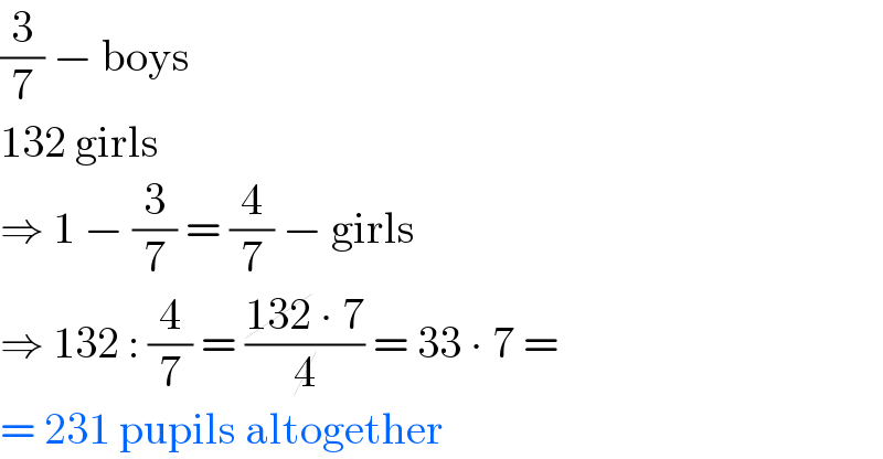 (3/7) − boys  132 girls  ⇒ 1 − (3/7) = (4/7) − girls  ⇒ 132 : (4/7) = ((132 ∙ 7)/4) = 33 ∙ 7 =   = 231 pupils altogether  